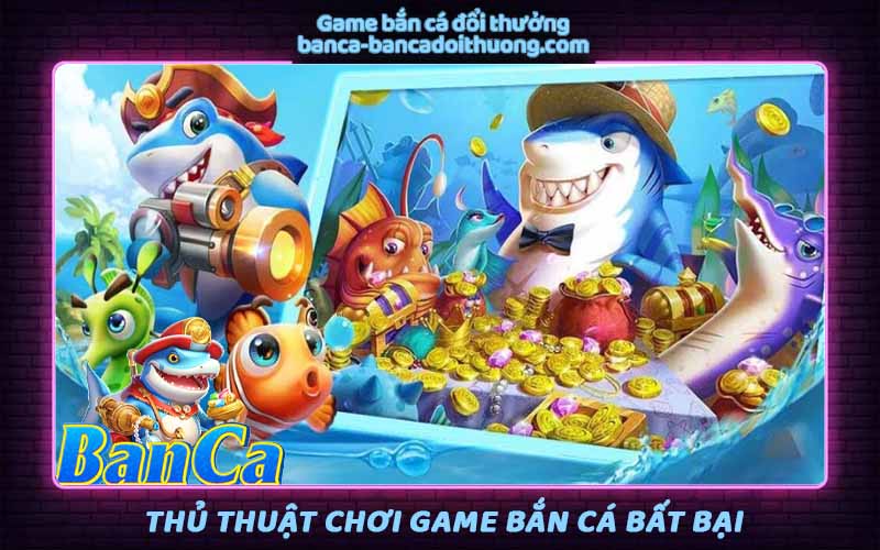 Thủ thuật bắn cá - Tổng hợp chiến thuật bắn cá online uy tín